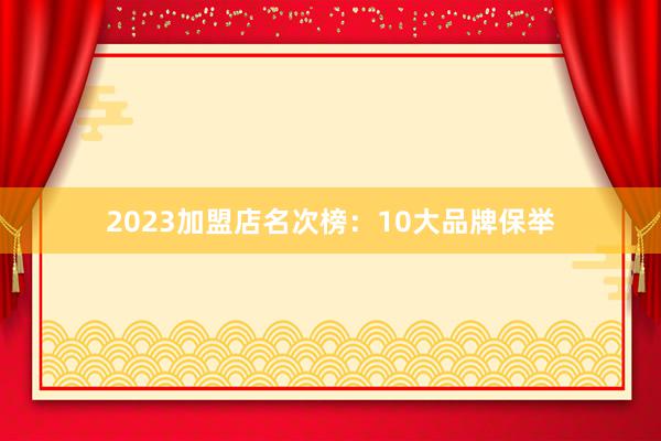2023加盟店名次榜：10大品牌保举