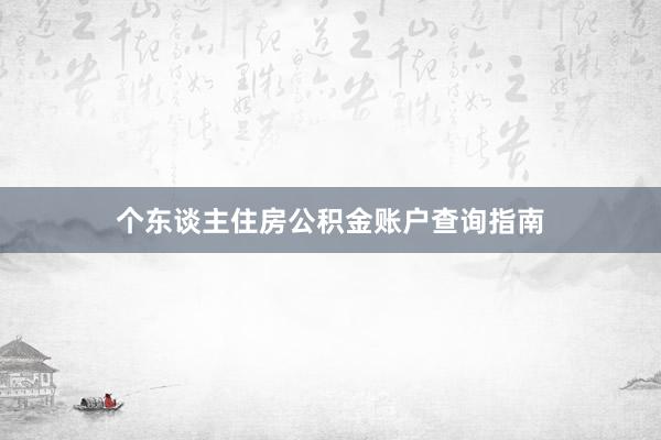 个东谈主住房公积金账户查询指南