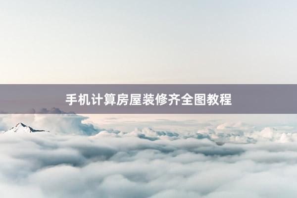手机计算房屋装修齐全图教程