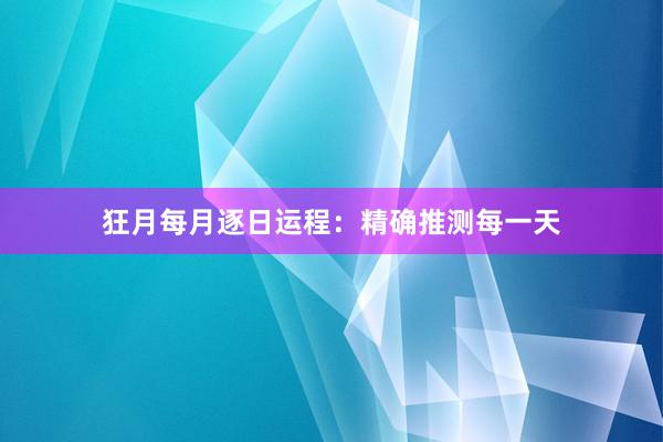 狂月每月逐日运程：精确推测每一天