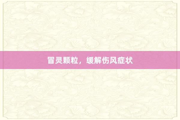 冒灵颗粒，缓解伤风症状
