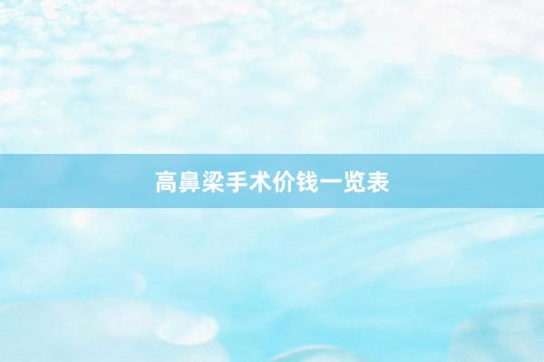 高鼻梁手术价钱一览表