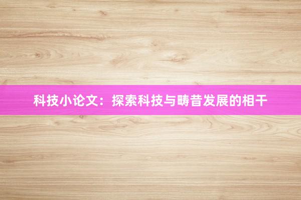 科技小论文：探索科技与畴昔发展的相干