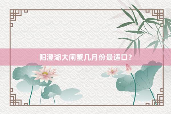 阳澄湖大闸蟹几月份最适口？